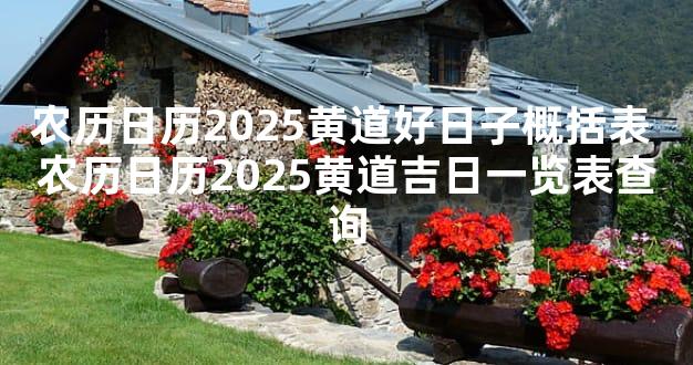 农历日历2025黄道好日子概括表 农历日历2025黄道吉日一览表查询